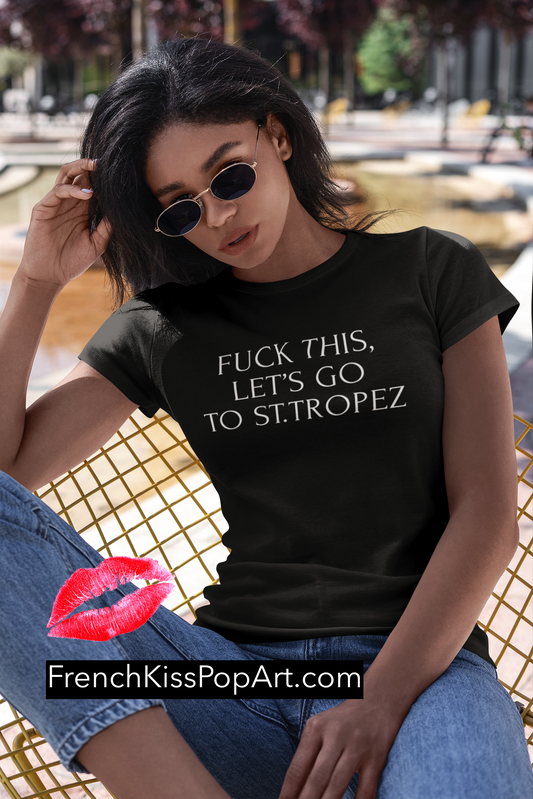 FUCK THIS LET'S GO TO ST. TROPEZ Sassy woman's fitted travel t-shirt, france, couture, french, provence, St. Tropez, Cote d'azur